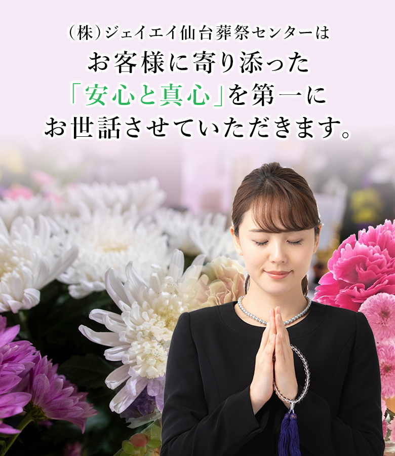 （株）ジェイエイ仙台葬祭センターはお客様に寄り添った「安心と真心」を第一にお世話させていただきます。